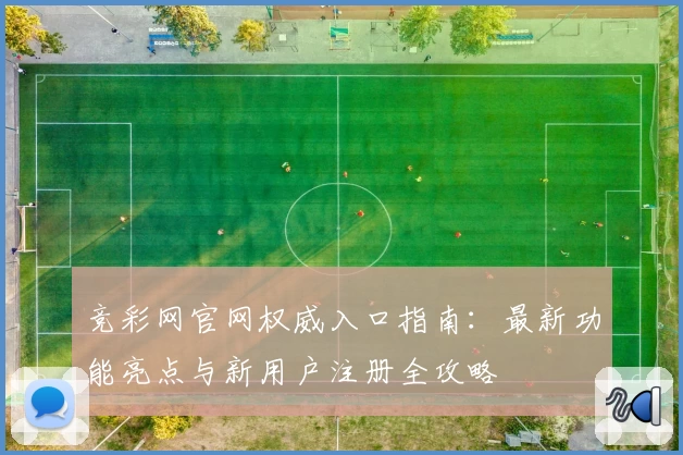 竞彩网官网权威入口指南：最新功能亮点与新用户注册全攻略
