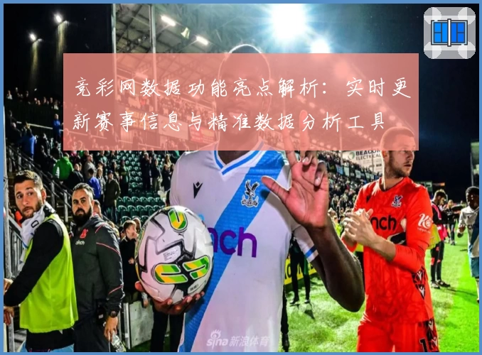 竞彩网数据功能亮点解析：实时更新赛事信息与精准数据分析工具