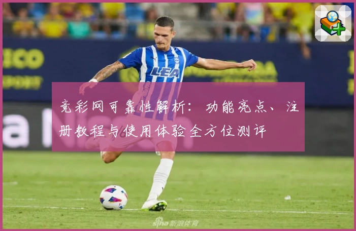 竞彩网可靠性解析：功能亮点、注册教程与使用体验全方位测评