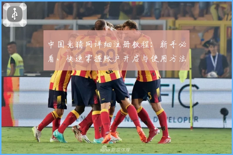 中国竞猜网详细注册教程：新手必看，快速掌握账户开启与使用方法