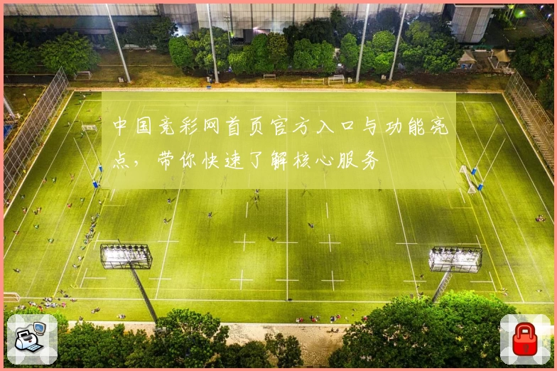 中国竞彩网首页官方入口与功能亮点，带你快速了解核心服务