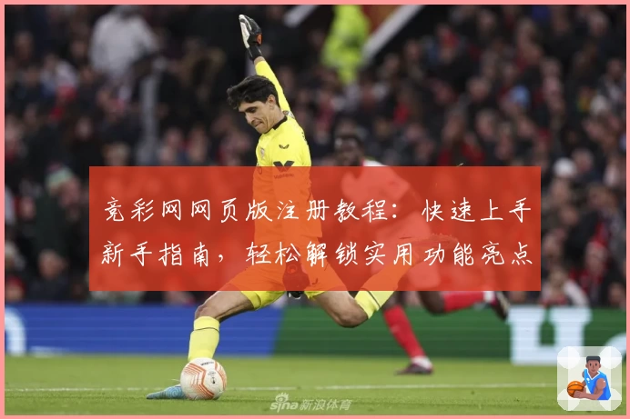 竞彩网网页版注册教程：快速上手新手指南，轻松解锁实用功能亮点