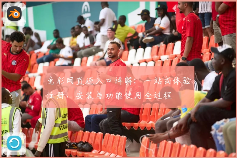 竞彩网直连入口详解:一站式体验注册、安装与功能使用全过程