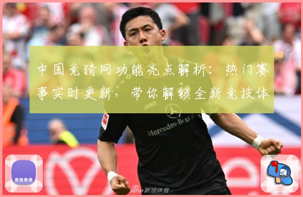 中国竞猜网功能亮点解析:热门赛事实时更新,带你解锁全新竞技体验
