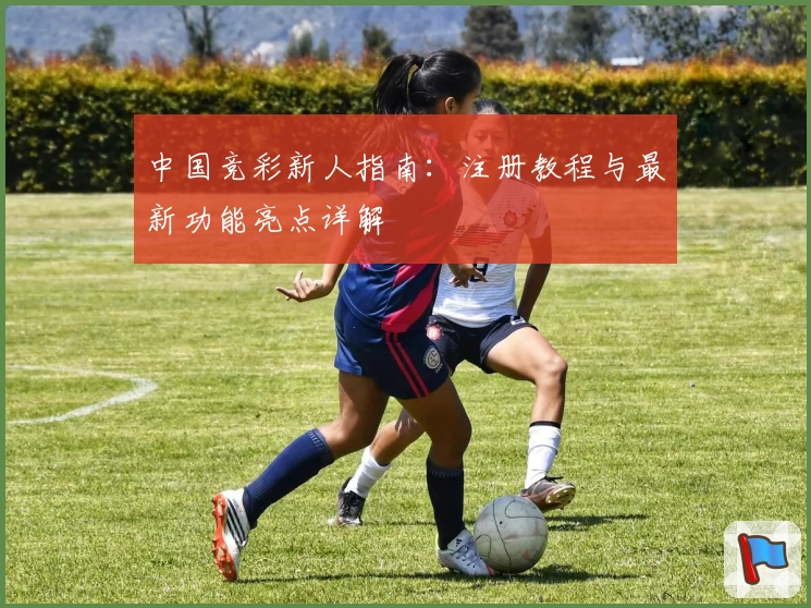 中国竞彩新人指南：注册教程与最新功能亮点详解