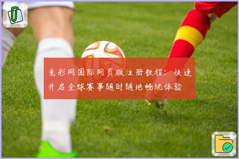 竞彩网国际网页版注册教程：快速开启全球赛事随时随地畅玩体验