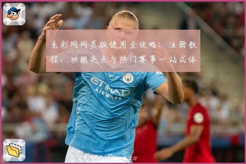 竞彩网网页版使用全攻略：注册教程、功能亮点与热门赛事一站式体验