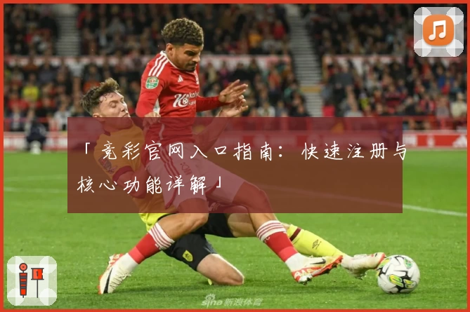 「竞彩官网入口指南：快速注册与核心功能详解」