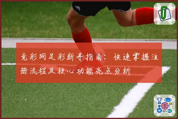 竞彩网足彩新手指南：快速掌握注册流程及核心功能亮点分析