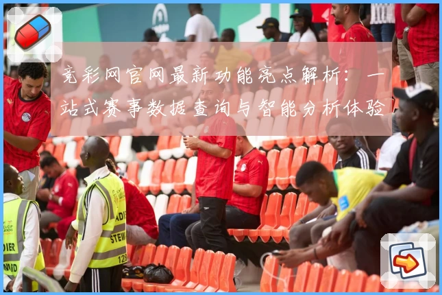 竞彩网官网最新功能亮点解析：一站式赛事数据查询与智能分析体验