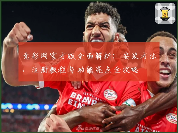 竞彩网官方版全面解析：安装方法、注册教程与功能亮点全攻略