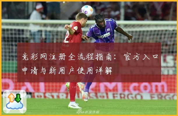 竞彩网注册全流程指南：官方入口申请与新用户使用详解