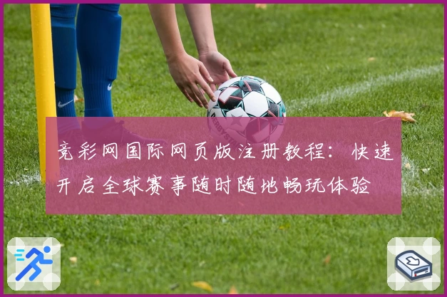 竞彩网国际网页版注册教程：快速开启全球赛事随时随地畅玩体验