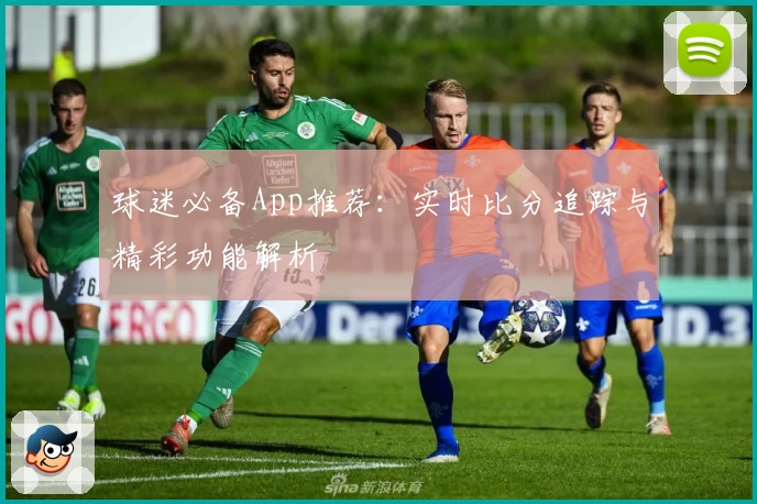 球迷必备App推荐：实时比分追踪与精彩功能解析