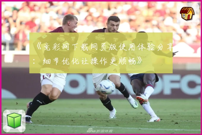 《竞彩网下载网页版使用体验分享：细节优化让操作更顺畅》