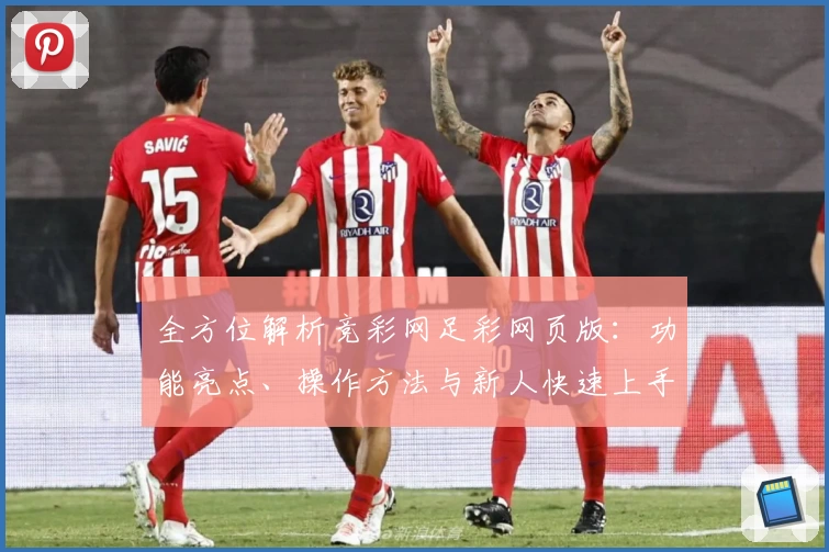 全方位解析竞彩网足彩网页版：功能亮点、操作方法与新人快速上手指南