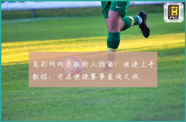 竞彩网网页版新人指南：快速上手教程，开启便捷赛事查询之旅