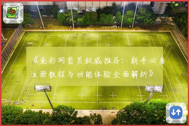 《竟彩网首页权威推荐:新手必看注册教程与功能体验全面解析》