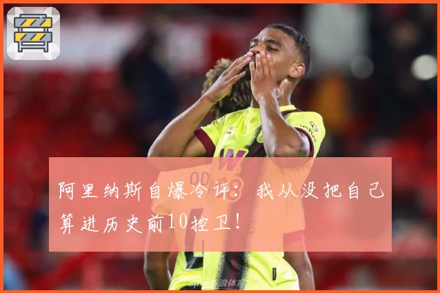 阿里纳斯自爆冷评:我从没把自己算进历史前10控卫!