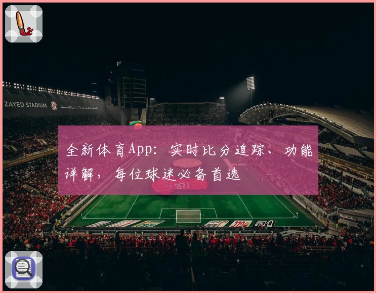 全新体育App：实时比分追踪、功能详解，每位球迷必备首选