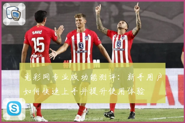 竞彩网专业版功能测评：新手用户如何快速上手并提升使用体验