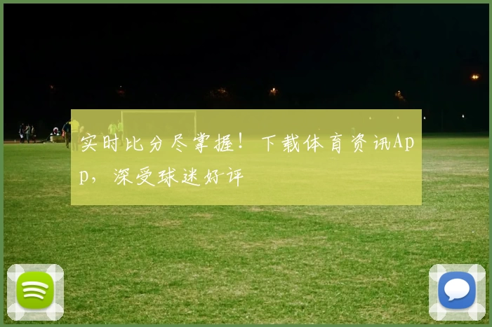 实时比分尽掌握！下载体育资讯App，深受球迷好评