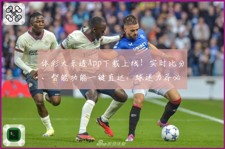 体彩大乐透App下载上线！实时比分、智能功能一键直达，球迷力荐必备助手