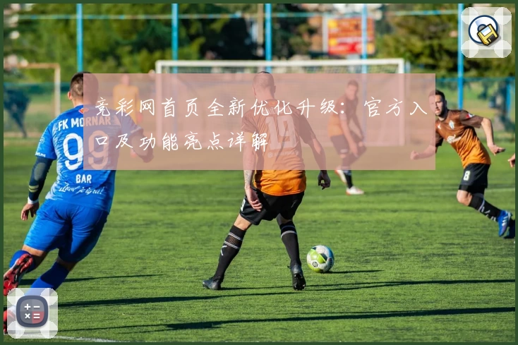 竞彩网首页全新优化升级：官方入口及功能亮点详解