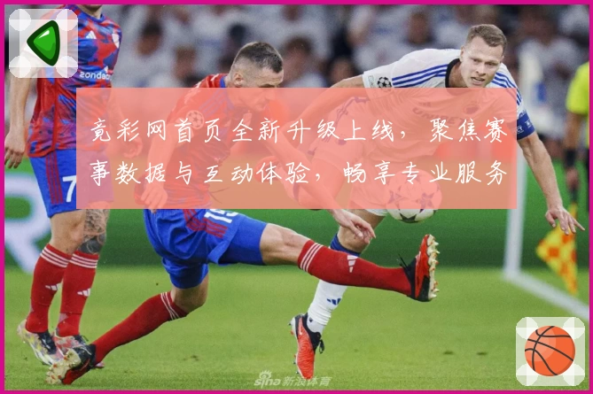 竟彩网首页全新升级上线，聚焦赛事数据与互动体验，畅享专业服务攻略！