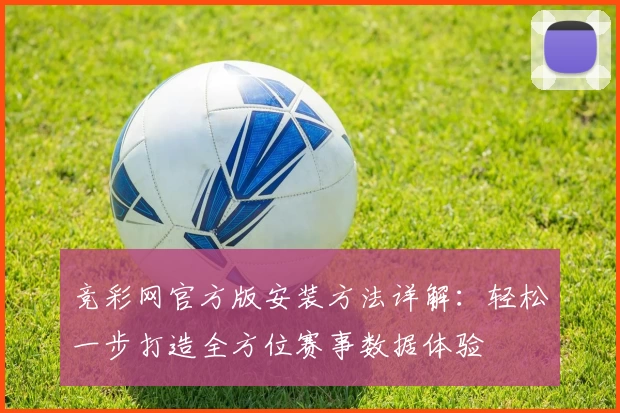 竞彩网官方版安装方法详解：轻松一步打造全方位赛事数据体验
