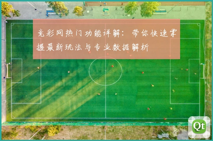 竞彩网热门功能详解:带你快速掌握最新玩法与专业数据解析