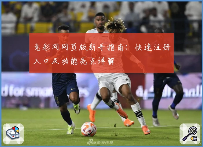 竞彩网网页版新手指南：快速注册入口及功能亮点详解