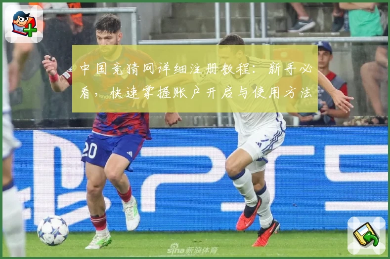 中国竞猜网详细注册教程：新手必看，快速掌握账户开启与使用方法