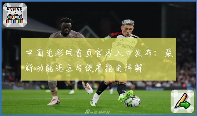 中国竞彩网首页官方入口发布：最新功能亮点与使用指南详解
