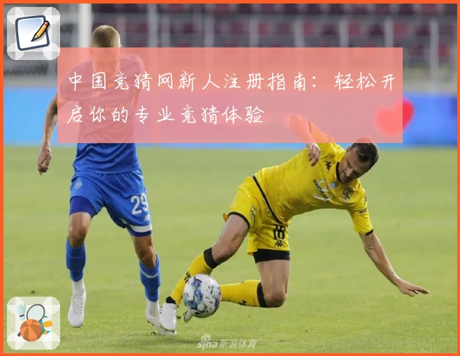 中国竞猜网新人注册指南：轻松开启你的专业竞猜体验