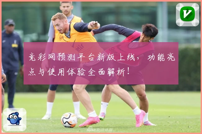 竞彩网预测平台新版上线，功能亮点与使用体验全面解析！