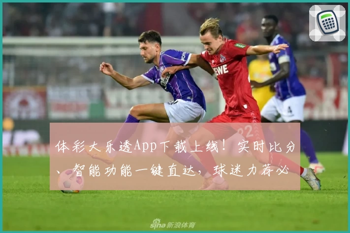 体彩大乐透App下载上线！实时比分、智能功能一键直达，球迷力荐必备助手
