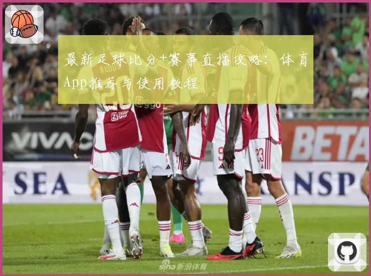 最新足球比分+赛事直播攻略:体育App推荐与使用教程