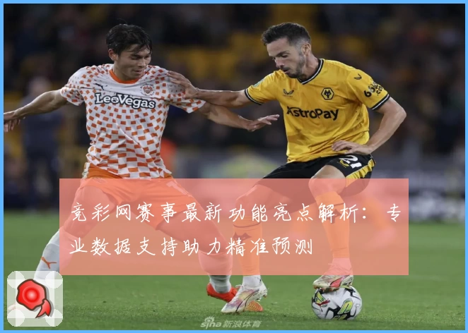 竞彩网赛事最新功能亮点解析:专业数据支持助力精准预测