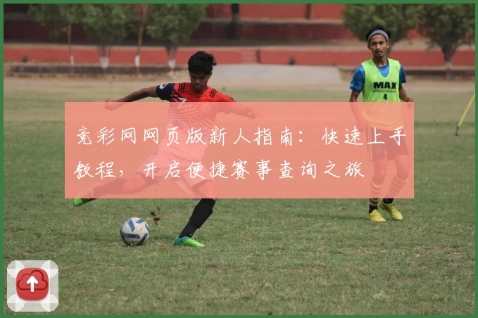 竞彩网网页版新人指南：快速上手教程，开启便捷赛事查询之旅