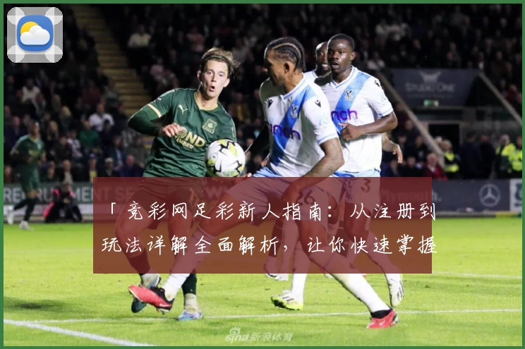 「竞彩网足彩新人指南：从注册到玩法详解全面解析，让你快速掌握核心技能」