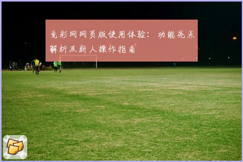 竞彩网网页版使用体验：功能亮点解析及新人操作指南