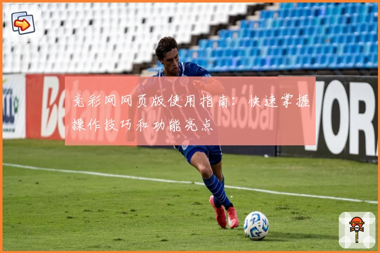 竞彩网网页版使用指南：快速掌握操作技巧和功能亮点