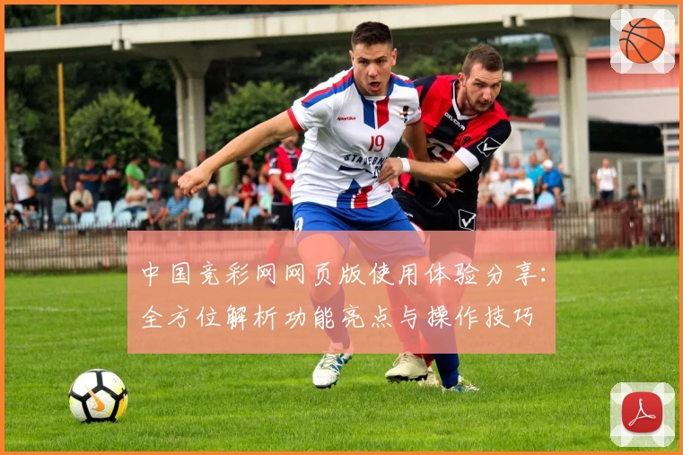 中国竞彩网网页版使用体验分享：全方位解析功能亮点与操作技巧
